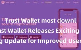 Trust Wallet most downloaded Trust Wallet Releases Exciting Update for Improved User Experience